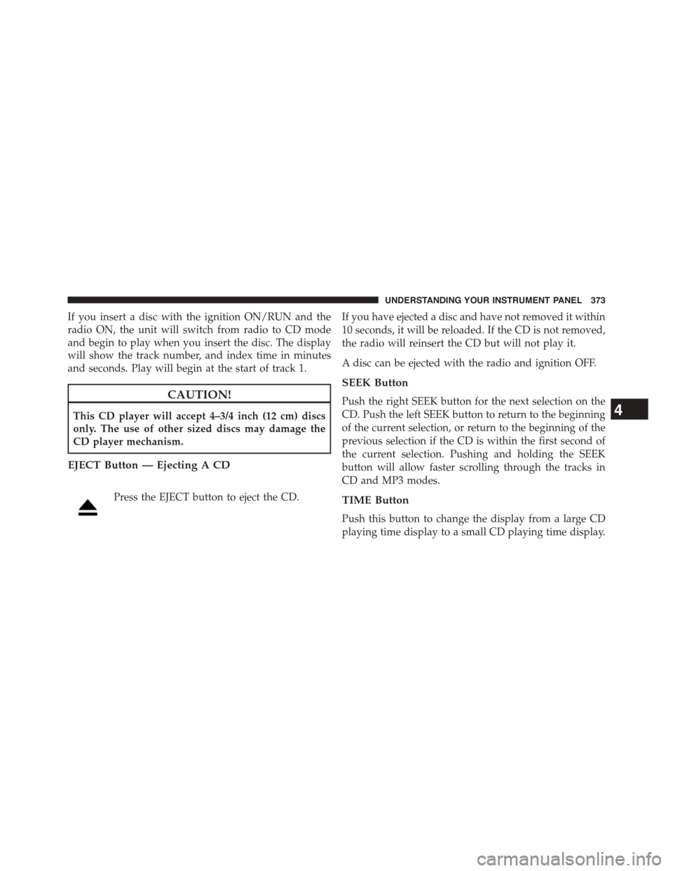 DODGE DART 2015 PF / 1.G Owners Manual If you insert a disc with the ignition ON/RUN and the
radio ON, the unit will switch from radio to CD mode
and begin to play when you insert the disc. The display
will show the track number, and index DODGE DART 2015 PF / 1.G Owners Manual If you insert a disc with the ignition ON/RUN and the
radio ON, the unit will switch from radio to CD mode
and begin to play when you insert the disc. The display
will show the track number, and index