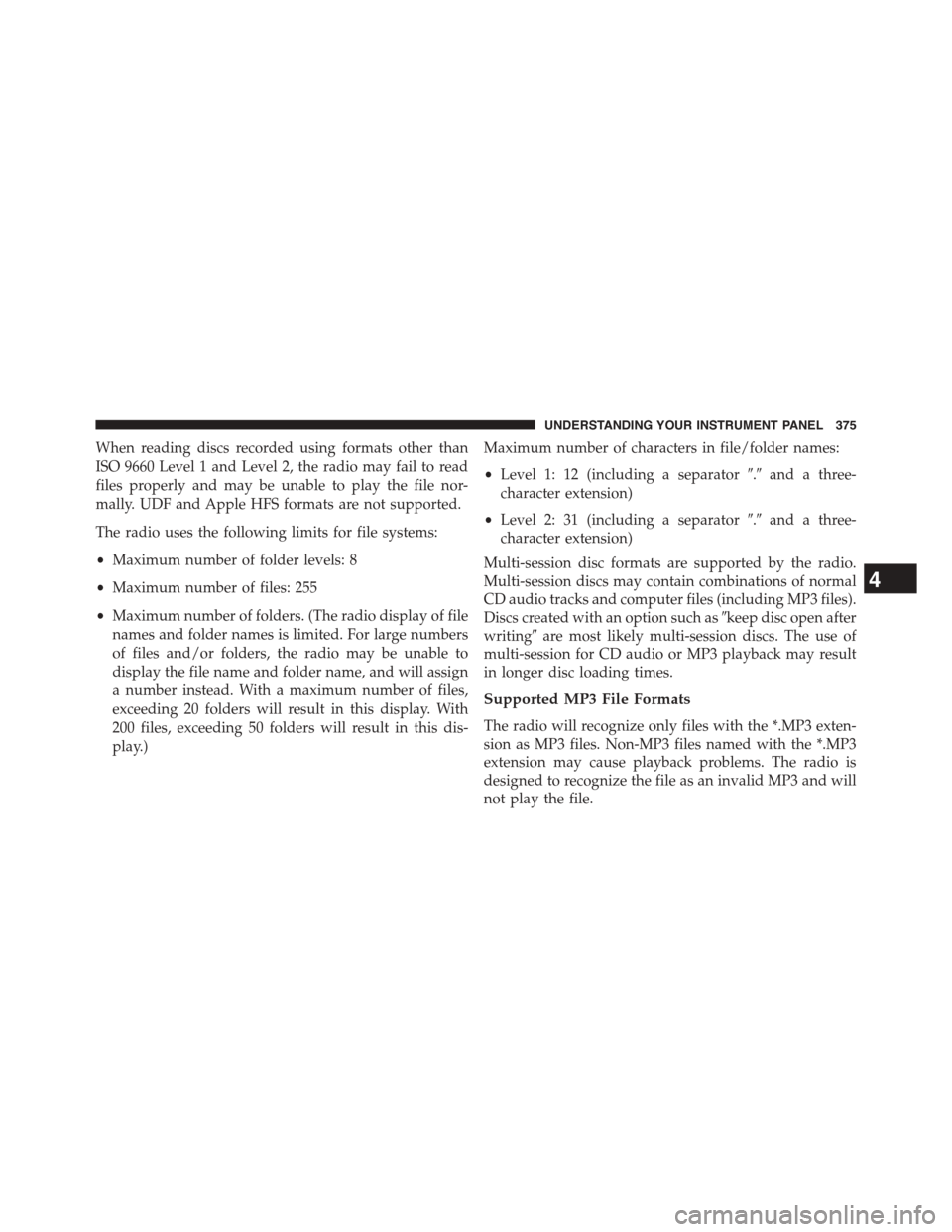 DODGE DART 2015 PF / 1.G Owners Manual When reading discs recorded using formats other than
ISO 9660 Level 1 and Level 2, the radio may fail to read
files properly and may be unable to play the file nor-
mally. UDF and Apple HFS formats ar DODGE DART 2015 PF / 1.G Owners Manual When reading discs recorded using formats other than
ISO 9660 Level 1 and Level 2, the radio may fail to read
files properly and may be unable to play the file nor-
mally. UDF and Apple HFS formats ar