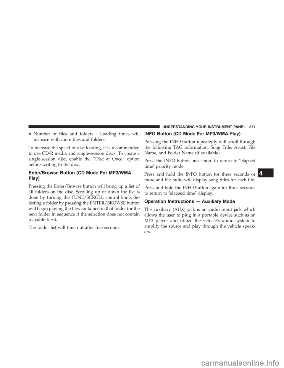 DODGE DART 2015 PF / 1.G Owners Manual •Number of files and folders - Loading times will
increase with more files and folders
To increase the speed of disc loading, it is recommended
to use CD-R media and single-session discs. To create DODGE DART 2015 PF / 1.G Owners Manual •Number of files and folders - Loading times will
increase with more files and folders
To increase the speed of disc loading, it is recommended
to use CD-R media and single-session discs. To create