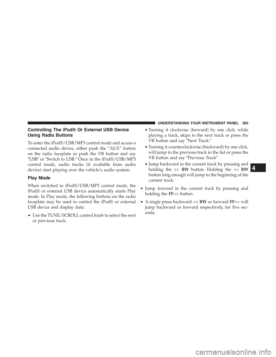 DODGE DART 2015 PF / 1.G Owners Manual Controlling The iPod® Or External USB Device
Using Radio Buttons
To enter the iPod®/USB/MP3 control mode and access a
connected audio device, either push the “AUX” button
on the radio faceplate 