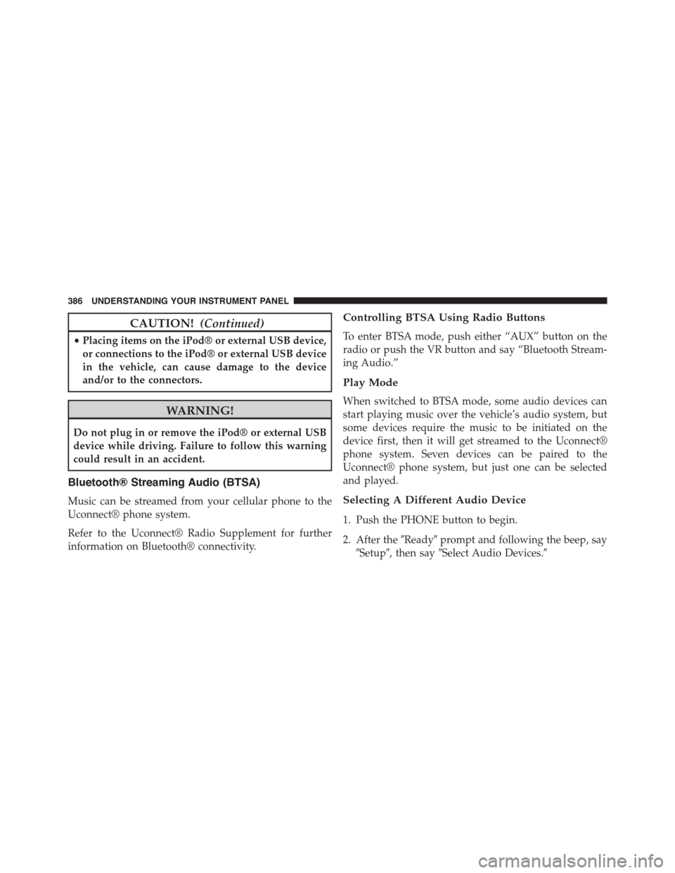 DODGE DART 2015 PF / 1.G Owners Guide CAUTION!(Continued)
•Placing items on the iPod® or external USB device,
or connections to the iPod® or external USB device
in the vehicle, can cause damage to the device
and/or to the connectors.
DODGE DART 2015 PF / 1.G Owners Guide CAUTION!(Continued)
•Placing items on the iPod® or external USB device,
or connections to the iPod® or external USB device
in the vehicle, can cause damage to the device
and/or to the connectors.