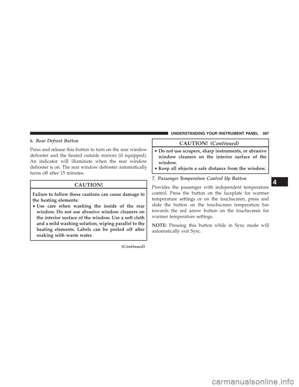 DODGE DART 2015 PF / 1.G Owners Manual 6. Rear Defrost Button
Press and release this button to turn on the rear window
defroster and the heated outside mirrors (if equipped).
An indicator will illuminate when the rear window
defroster is o DODGE DART 2015 PF / 1.G Owners Manual 6. Rear Defrost Button
Press and release this button to turn on the rear window
defroster and the heated outside mirrors (if equipped).
An indicator will illuminate when the rear window
defroster is o