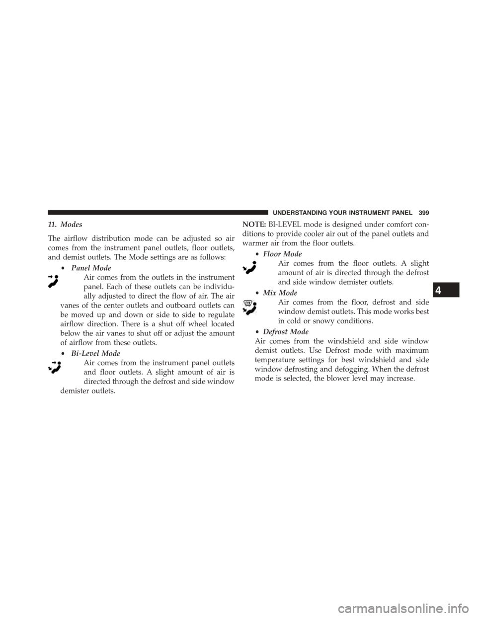 DODGE DART 2015 PF / 1.G Owners Manual 11. Modes
The airflow distribution mode can be adjusted so air
comes from the instrument panel outlets, floor outlets,
and demist outlets. The Mode settings are as follows:
•Panel Mode
Air comes fro