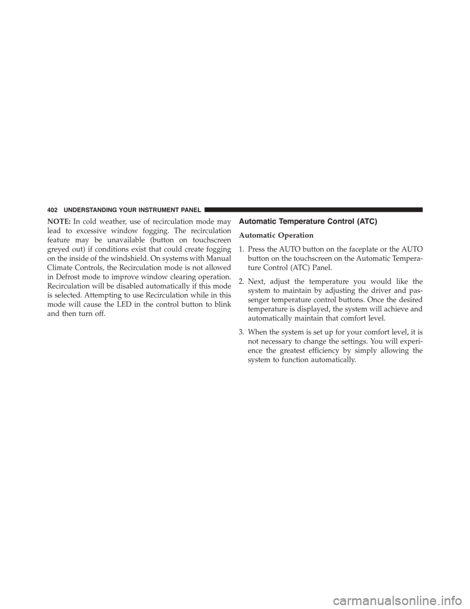 DODGE DART 2015 PF / 1.G Owners Manual NOTE:In cold weather, use of recirculation mode may
lead to excessive window fogging. The recirculation
feature may be unavailable (button on touchscreen
greyed out) if conditions exist that could cre DODGE DART 2015 PF / 1.G Owners Manual NOTE:In cold weather, use of recirculation mode may
lead to excessive window fogging. The recirculation
feature may be unavailable (button on touchscreen
greyed out) if conditions exist that could cre