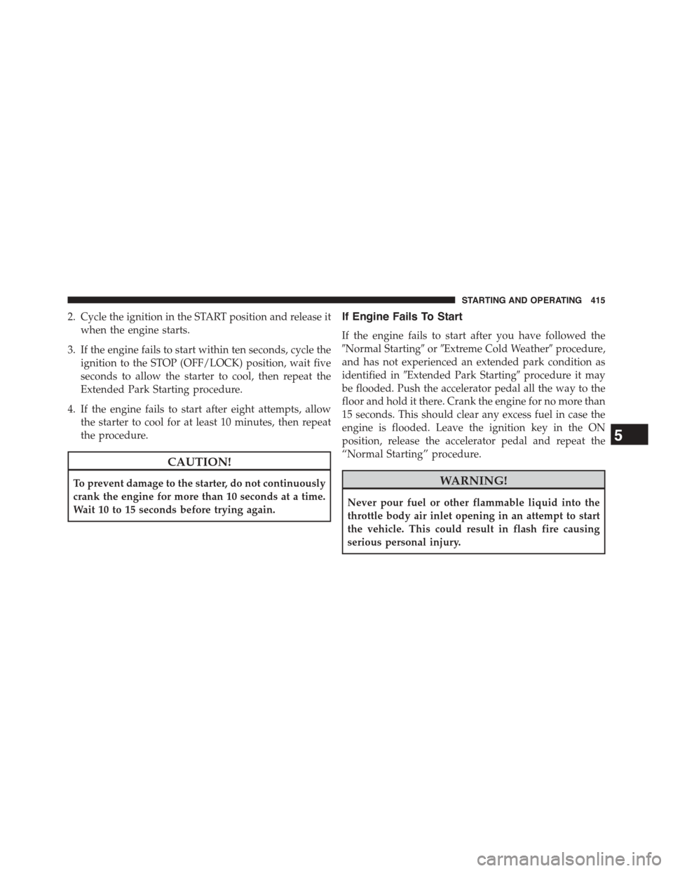 DODGE DART 2015 PF / 1.G Workshop Manual 2. Cycle the ignition in the START position and release it
when the engine starts.
3. If the engine fails to start within ten seconds, cycle the
ignition to the STOP (OFF/LOCK) position, wait five
sec DODGE DART 2015 PF / 1.G Workshop Manual 2. Cycle the ignition in the START position and release it
when the engine starts.
3. If the engine fails to start within ten seconds, cycle the
ignition to the STOP (OFF/LOCK) position, wait five
sec