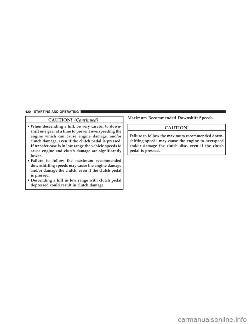 DODGE DART 2015 PF / 1.G Repair Manual CAUTION!(Continued)
•When descending a hill, be very careful to down-
shift one gear at a time to prevent overspeeding the
engine which can cause engine damage, and/or
clutch damage, even if the clu DODGE DART 2015 PF / 1.G Repair Manual CAUTION!(Continued)
•When descending a hill, be very careful to down-
shift one gear at a time to prevent overspeeding the
engine which can cause engine damage, and/or
clutch damage, even if the clu