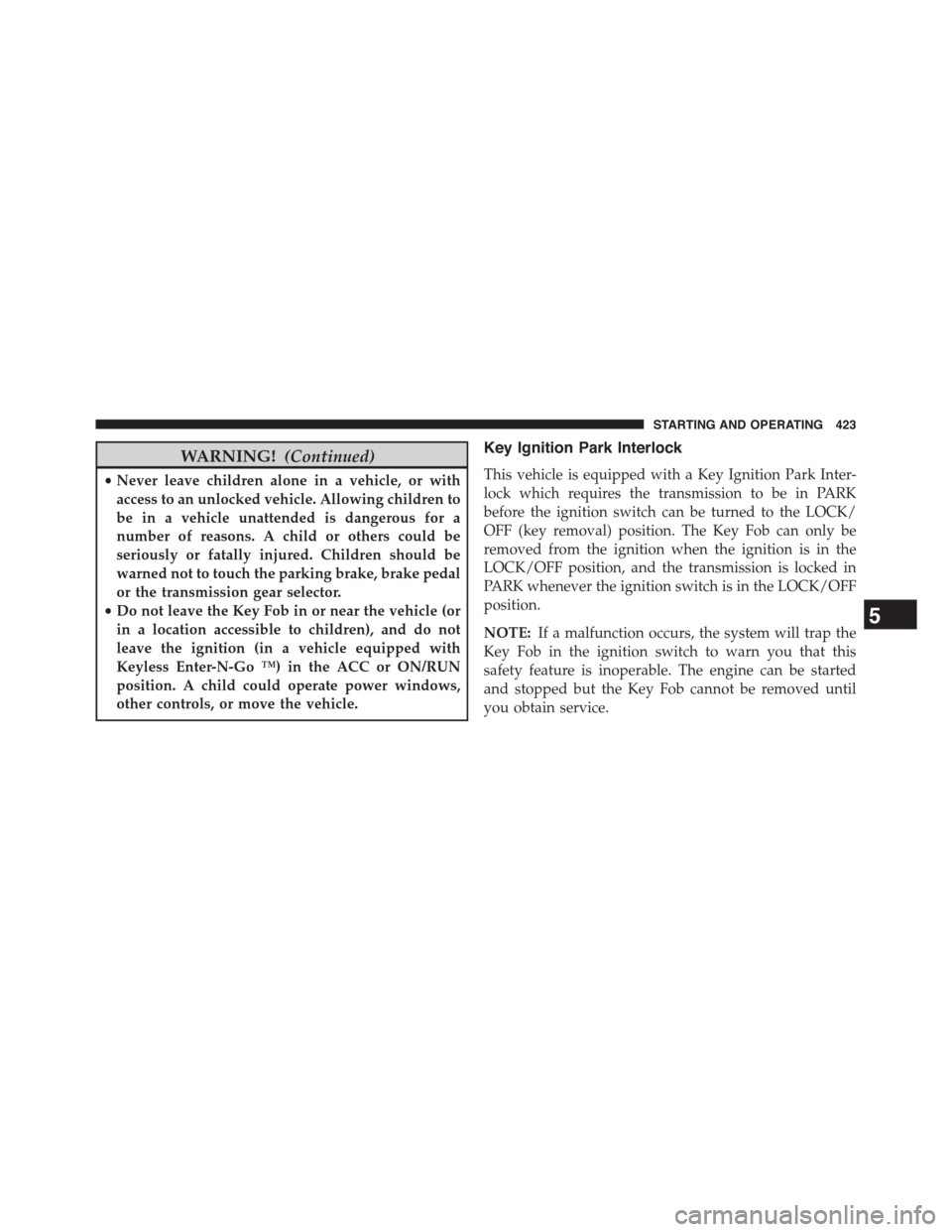 DODGE DART 2015 PF / 1.G Service Manual WARNING!(Continued)
•Never leave children alone in a vehicle, or with
access to an unlocked vehicle. Allowing children to
be in a vehicle unattended is dangerous for a
number of reasons. A child or 