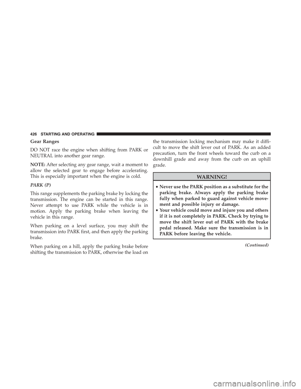 DODGE DART 2015 PF / 1.G User Guide Gear Ranges
DO NOT race the engine when shifting from PARK or
NEUTRAL into another gear range.
NOTE:After selecting any gear range, wait a moment to
allow the selected gear to engage before accelerati DODGE DART 2015 PF / 1.G User Guide Gear Ranges
DO NOT race the engine when shifting from PARK or
NEUTRAL into another gear range.
NOTE:After selecting any gear range, wait a moment to
allow the selected gear to engage before accelerati