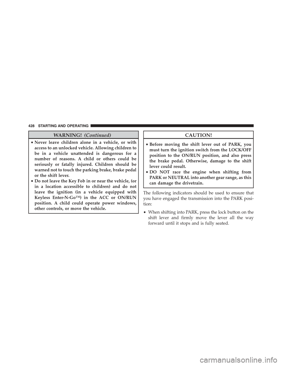 DODGE DART 2015 PF / 1.G Service Manual WARNING!(Continued)
•Never leave children alone in a vehicle, or with
access to an unlocked vehicle. Allowing children to
be in a vehicle unattended is dangerous for a
number of reasons. A child or 