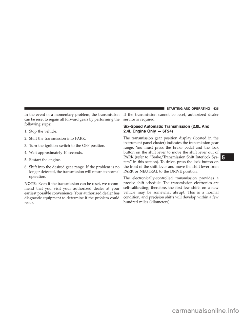 DODGE DART 2015 PF / 1.G Manual PDF In the event of a momentary problem, the transmission
can be reset to regain all forward gears by performing the
following steps:
1. Stop the vehicle.
2. Shift the transmission into PARK.
3. Turn the DODGE DART 2015 PF / 1.G Manual PDF In the event of a momentary problem, the transmission
can be reset to regain all forward gears by performing the
following steps:
1. Stop the vehicle.
2. Shift the transmission into PARK.
3. Turn the