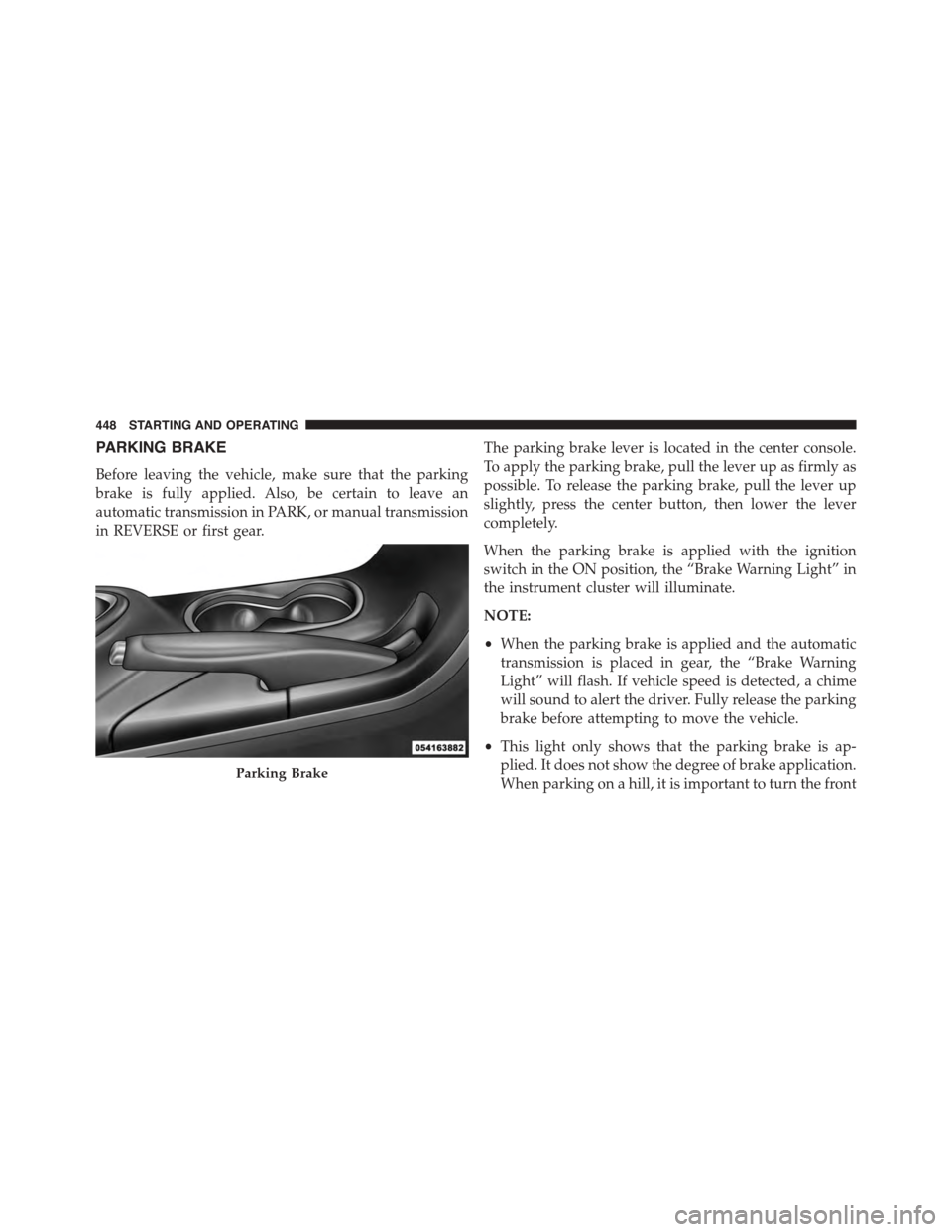 DODGE DART 2015 PF / 1.G Owners Manual PARKING BRAKE
Before leaving the vehicle, make sure that the parking
brake is fully applied. Also, be certain to leave an
automatic transmission in PARK, or manual transmission
in REVERSE or first gea DODGE DART 2015 PF / 1.G Owners Manual PARKING BRAKE
Before leaving the vehicle, make sure that the parking
brake is fully applied. Also, be certain to leave an
automatic transmission in PARK, or manual transmission
in REVERSE or first gea