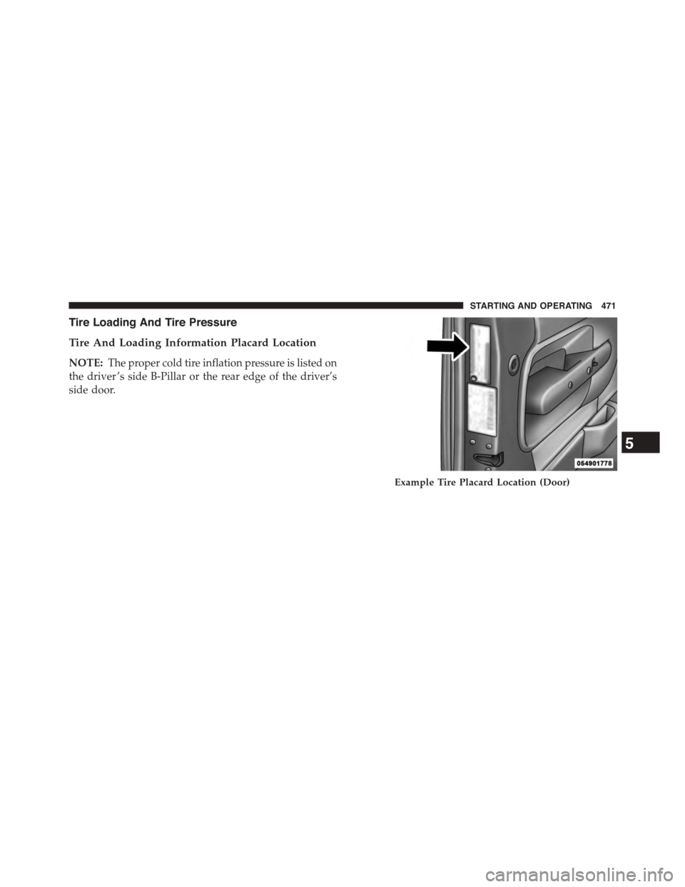 DODGE DART 2015 PF / 1.G User Guide Tire Loading And Tire Pressure
Tire And Loading Information Placard Location
NOTE:The proper cold tire inflation pressure is listed on
the driver ’s side B-Pillar or the rear edge of the driver’s
DODGE DART 2015 PF / 1.G User Guide Tire Loading And Tire Pressure
Tire And Loading Information Placard Location
NOTE:The proper cold tire inflation pressure is listed on
the driver ’s side B-Pillar or the rear edge of the driver’s