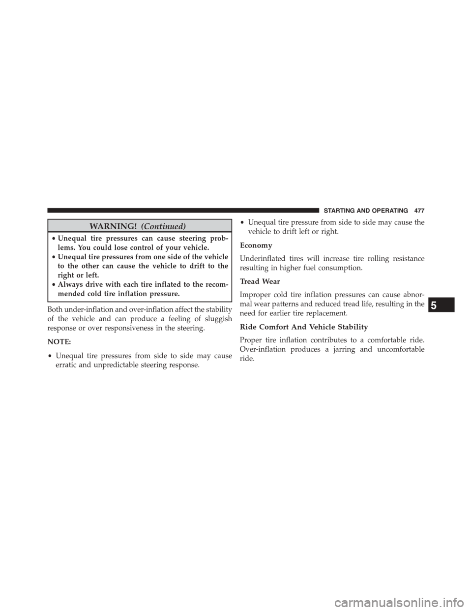 DODGE DART 2015 PF / 1.G Workshop Manual WARNING!(Continued)
•Unequal tire pressures can cause steering prob-
lems. You could lose control of your vehicle.
•Unequal tire pressures from one side of the vehicle
to the other can cause the v DODGE DART 2015 PF / 1.G Workshop Manual WARNING!(Continued)
•Unequal tire pressures can cause steering prob-
lems. You could lose control of your vehicle.
•Unequal tire pressures from one side of the vehicle
to the other can cause the v