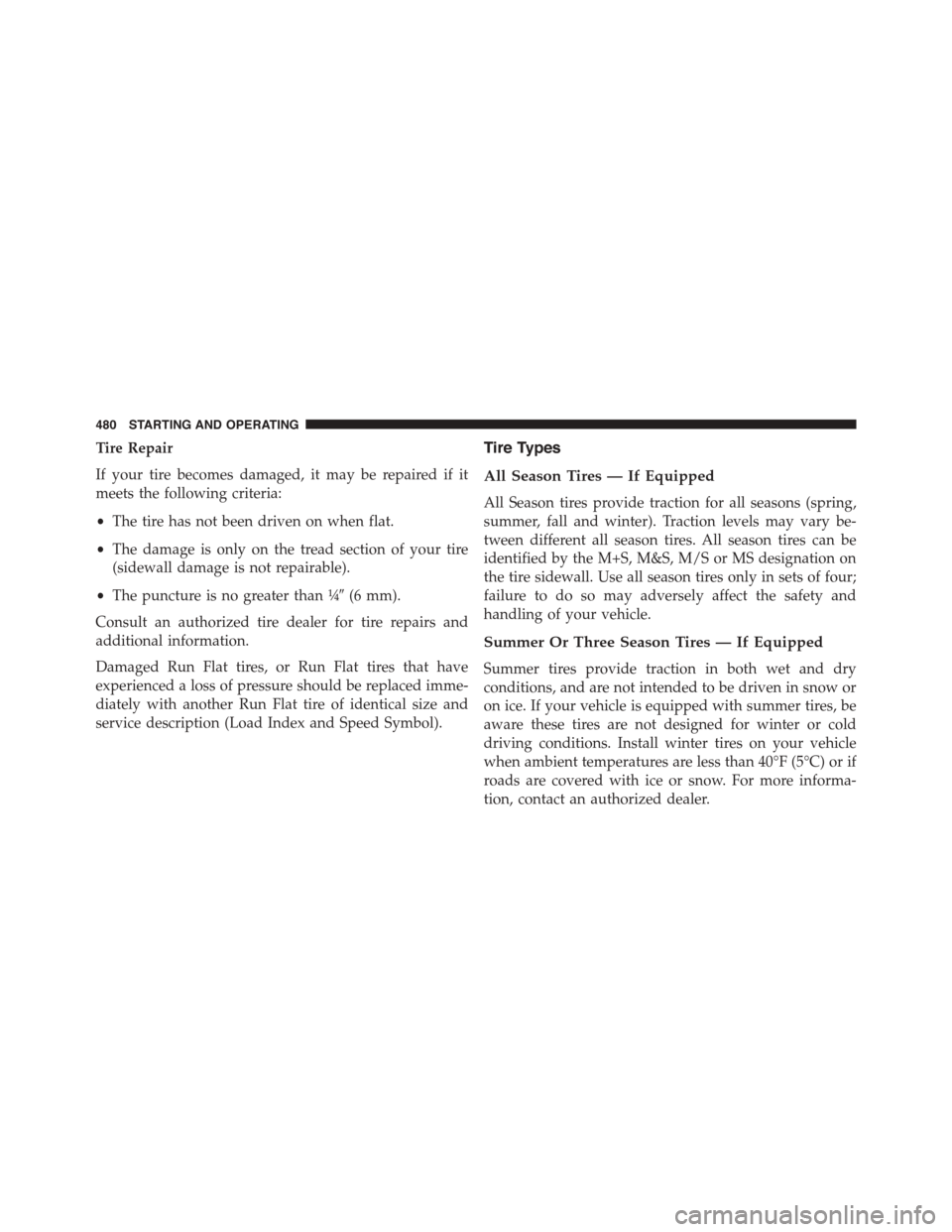 DODGE DART 2015 PF / 1.G Owners Manual Tire Repair
If your tire becomes damaged, it may be repaired if it
meets the following criteria:
•The tire has not been driven on when flat.
•The damage is only on the tread section of your tire
( DODGE DART 2015 PF / 1.G Owners Manual Tire Repair
If your tire becomes damaged, it may be repaired if it
meets the following criteria:
•The tire has not been driven on when flat.
•The damage is only on the tread section of your tire
(