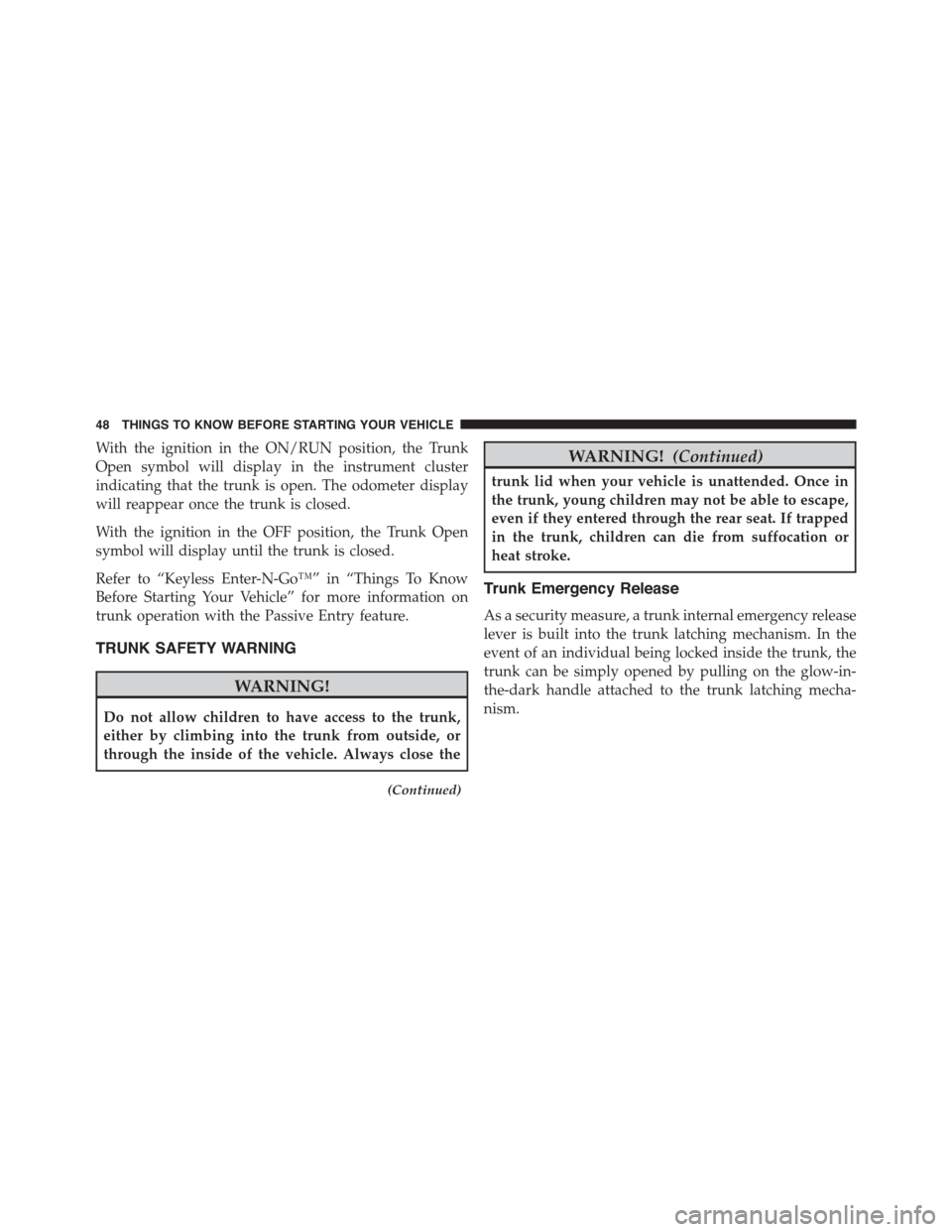 DODGE DART 2015 PF / 1.G Service Manual With the ignition in the ON/RUN position, the Trunk
Open symbol will display in the instrument cluster
indicating that the trunk is open. The odometer display
will reappear once the trunk is closed.
W