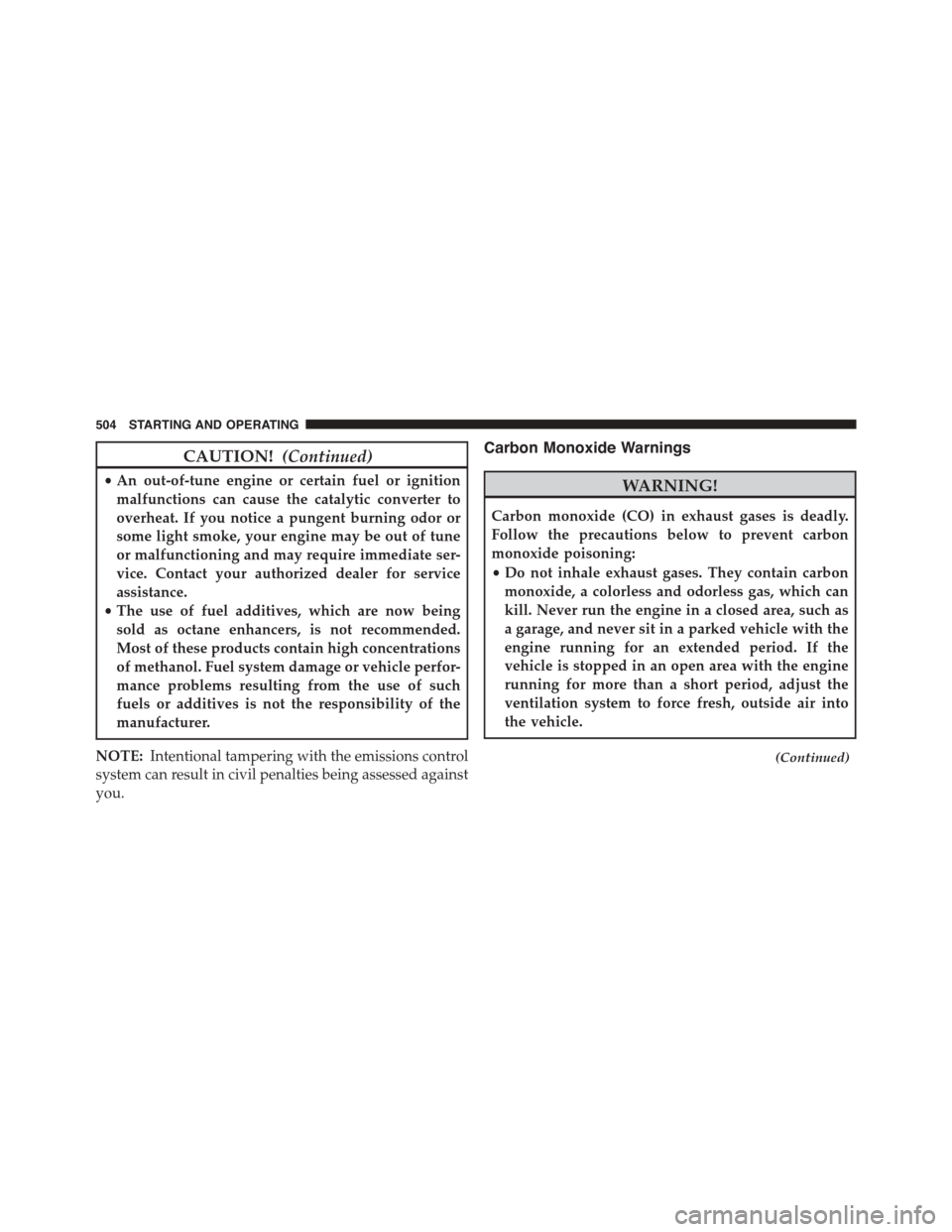 DODGE DART 2015 PF / 1.G Owners Manual CAUTION!(Continued)
•An out-of-tune engine or certain fuel or ignition
malfunctions can cause the catalytic converter to
overheat. If you notice a pungent burning odor or
some light smoke, your engi