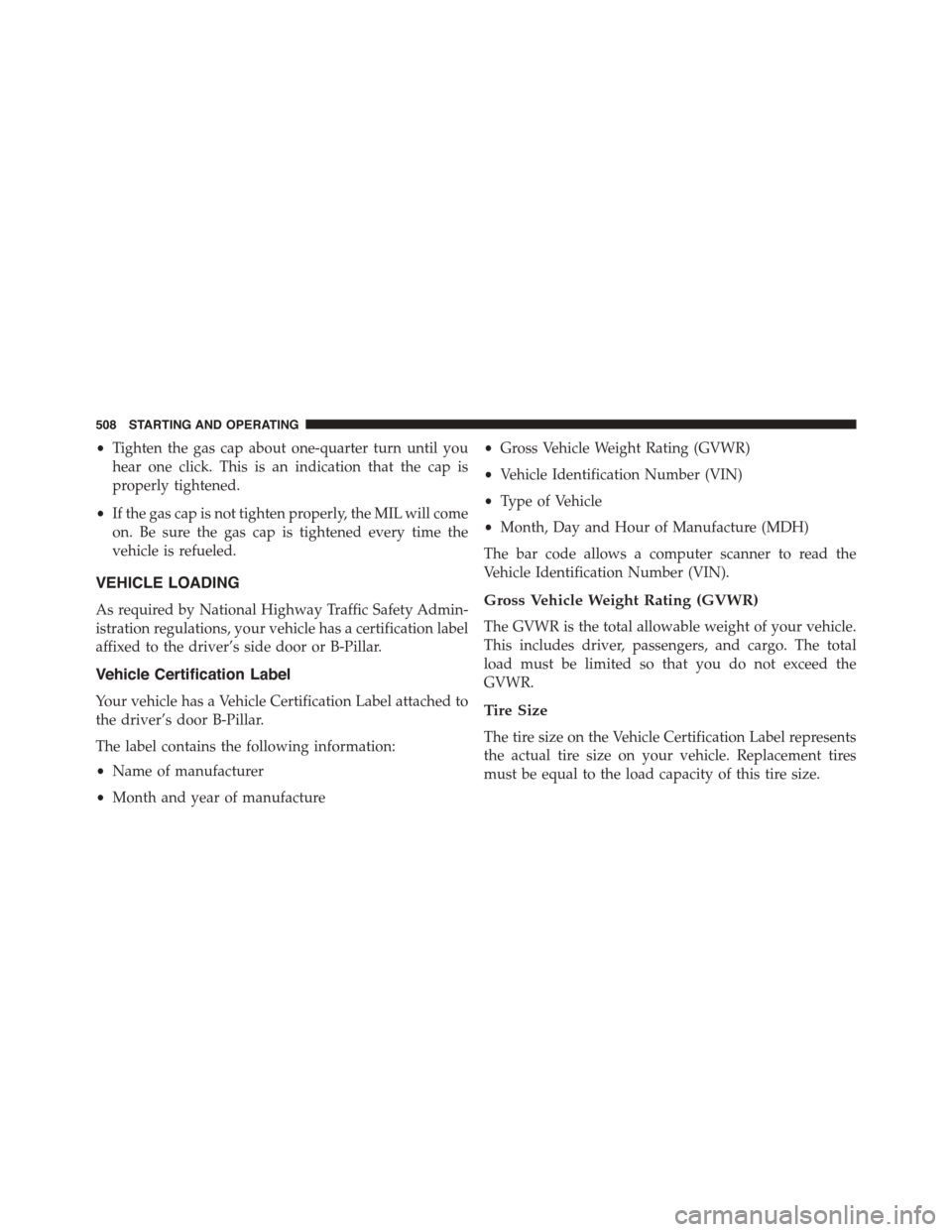 DODGE DART 2015 PF / 1.G Owners Manual •Tighten the gas cap about one-quarter turn until you
hear one click. This is an indication that the cap is
properly tightened.
•If the gas cap is not tighten properly, the MIL will come
on. Be su DODGE DART 2015 PF / 1.G Owners Manual •Tighten the gas cap about one-quarter turn until you
hear one click. This is an indication that the cap is
properly tightened.
•If the gas cap is not tighten properly, the MIL will come
on. Be su