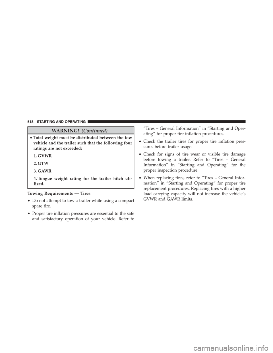 DODGE DART 2015 PF / 1.G Owners Manual WARNING!(Continued)
•Total weight must be distributed between the tow
vehicle and the trailer such that the following four
ratings are not exceeded:
1. GVWR
2. GTW
3. GAWR
4. Tongue weight rating fo