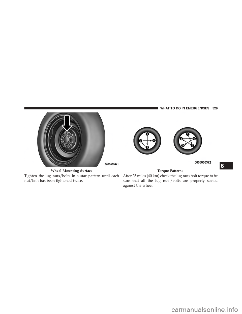 DODGE DART 2015 PF / 1.G Owners Manual Tighten the lug nuts/bolts in a star pattern until each
nut/bolt has been tightened twice.
After 25 miles (40 km) check the lug nut/bolt torque to be
sure that all the lug nuts/bolts are properly seat