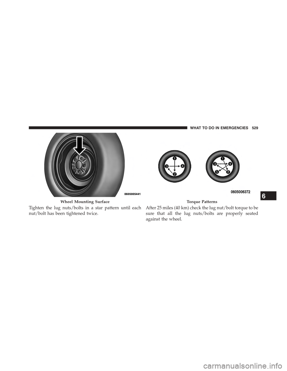 DODGE DART 2015 PF / 1.G Owners Manual Tighten the lug nuts/bolts in a star pattern until each
nut/bolt has been tightened twice.
After 25 miles (40 km) check the lug nut/bolt torque to be
sure that all the lug nuts/bolts are properly seat DODGE DART 2015 PF / 1.G Owners Manual Tighten the lug nuts/bolts in a star pattern until each
nut/bolt has been tightened twice.
After 25 miles (40 km) check the lug nut/bolt torque to be
sure that all the lug nuts/bolts are properly seat
