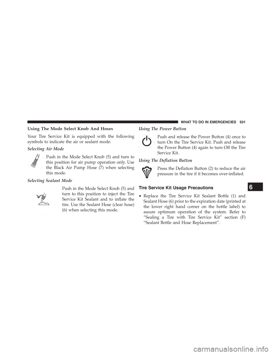 DODGE DART 2015 PF / 1.G Owners Manual Using The Mode Select Knob And Hoses
Your Tire Service Kit is equipped with the following
symbols to indicate the air or sealant mode.
Selecting Air Mode
Push in the Mode Select Knob (5) and turn to
t DODGE DART 2015 PF / 1.G Owners Manual Using The Mode Select Knob And Hoses
Your Tire Service Kit is equipped with the following
symbols to indicate the air or sealant mode.
Selecting Air Mode
Push in the Mode Select Knob (5) and turn to
t