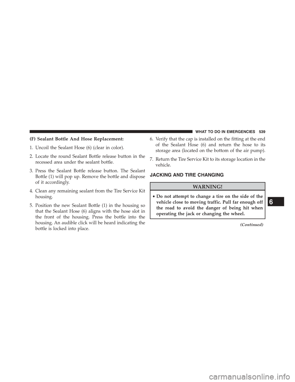 DODGE DART 2015 PF / 1.G Owners Manual (F) Sealant Bottle And Hose Replacement:
1. Uncoil the Sealant Hose (6) (clear in color).
2. Locate the round Sealant Bottle release button in the
recessed area under the sealant bottle.
3. Press the 