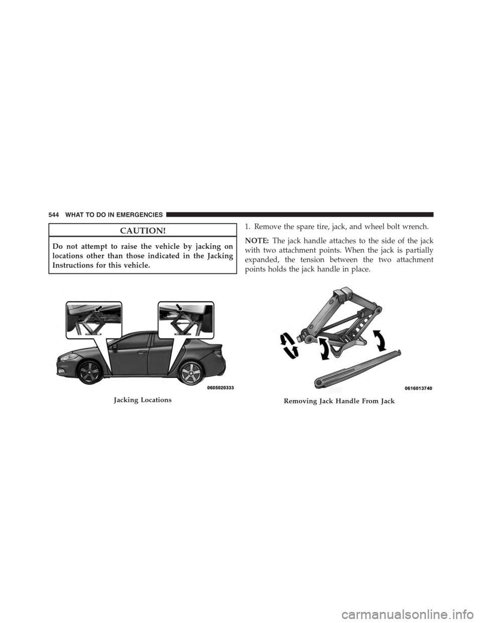 DODGE DART 2015 PF / 1.G Owners Manual CAUTION!
Do not attempt to raise the vehicle by jacking on
locations other than those indicated in the Jacking
Instructions for this vehicle.
1. Remove the spare tire, jack, and wheel bolt wrench.
NOT DODGE DART 2015 PF / 1.G Owners Manual CAUTION!
Do not attempt to raise the vehicle by jacking on
locations other than those indicated in the Jacking
Instructions for this vehicle.
1. Remove the spare tire, jack, and wheel bolt wrench.
NOT