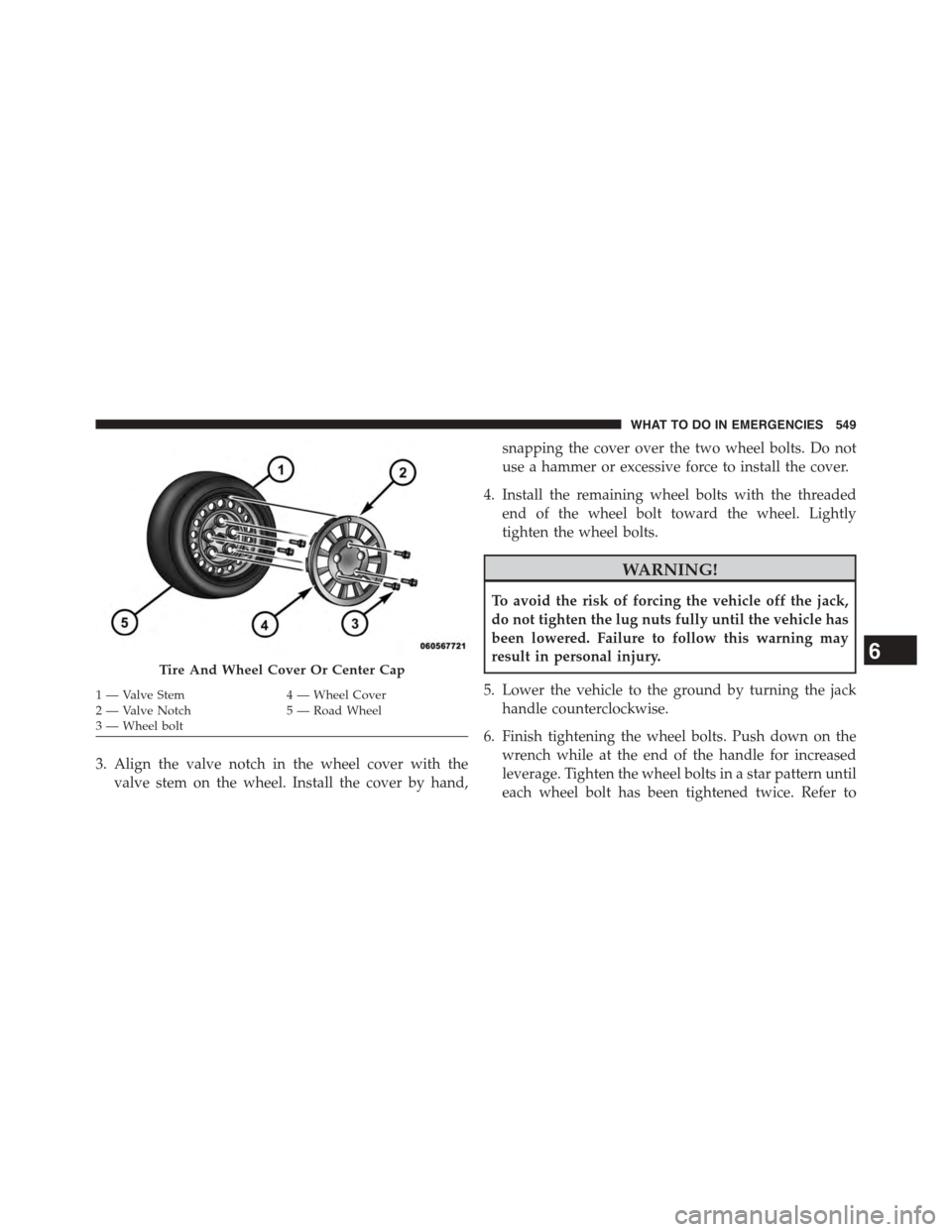 DODGE DART 2015 PF / 1.G Owners Manual 3. Align the valve notch in the wheel cover with the
valve stem on the wheel. Install the cover by hand,
snapping the cover over the two wheel bolts. Do not
use a hammer or excessive force to install DODGE DART 2015 PF / 1.G Owners Manual 3. Align the valve notch in the wheel cover with the
valve stem on the wheel. Install the cover by hand,
snapping the cover over the two wheel bolts. Do not
use a hammer or excessive force to install