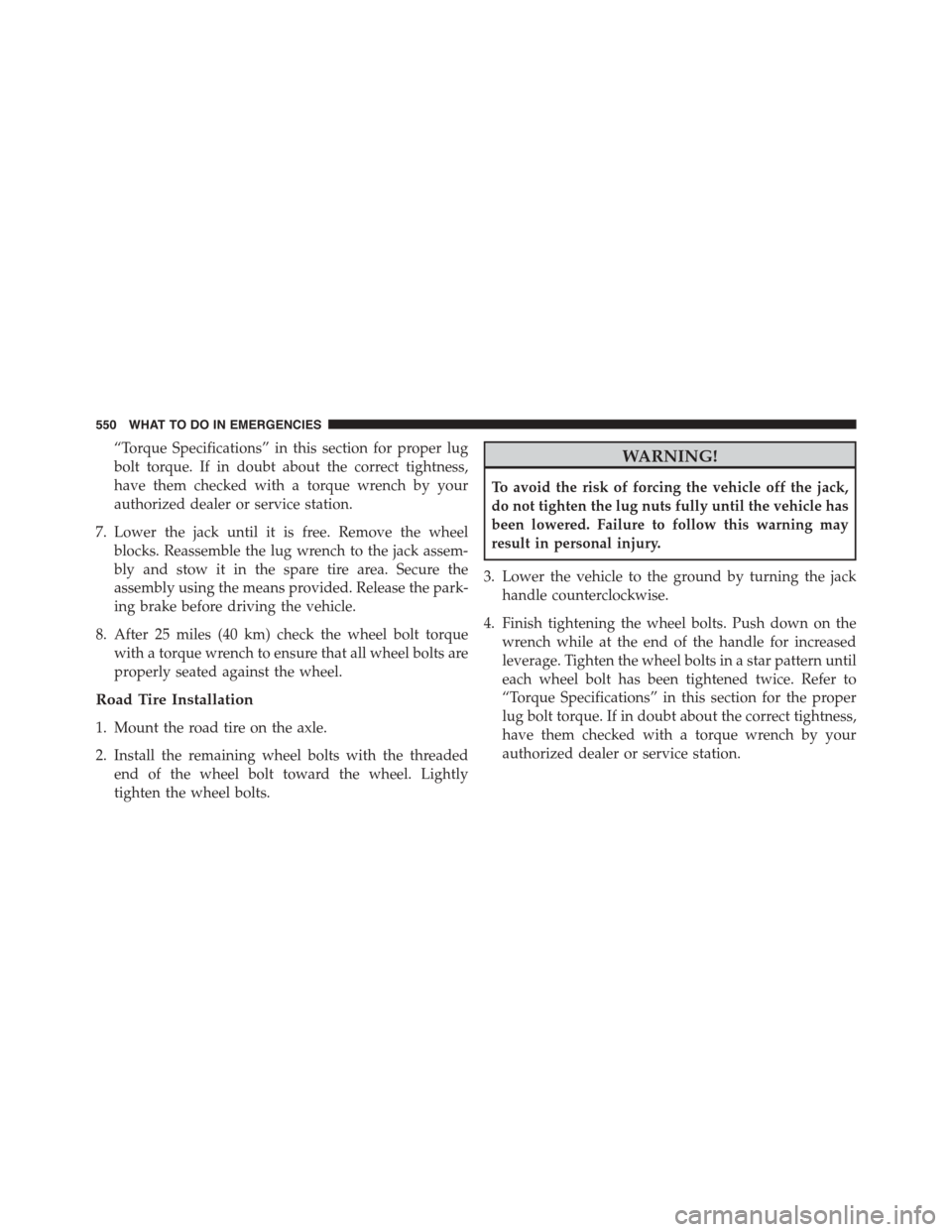 DODGE DART 2015 PF / 1.G Owners Manual “Torque Specifications” in this section for proper lug
bolt torque. If in doubt about the correct tightness,
have them checked with a torque wrench by your
authorized dealer or service station.
7.