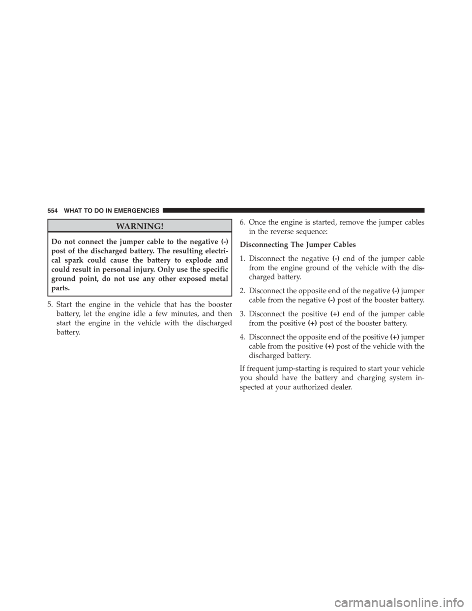 DODGE DART 2015 PF / 1.G Owners Manual WARNING!
Do not connect the jumper cable to the negative (-)
post of the discharged battery. The resulting electri-
cal spark could cause the battery to explode and
could result in personal injury. On