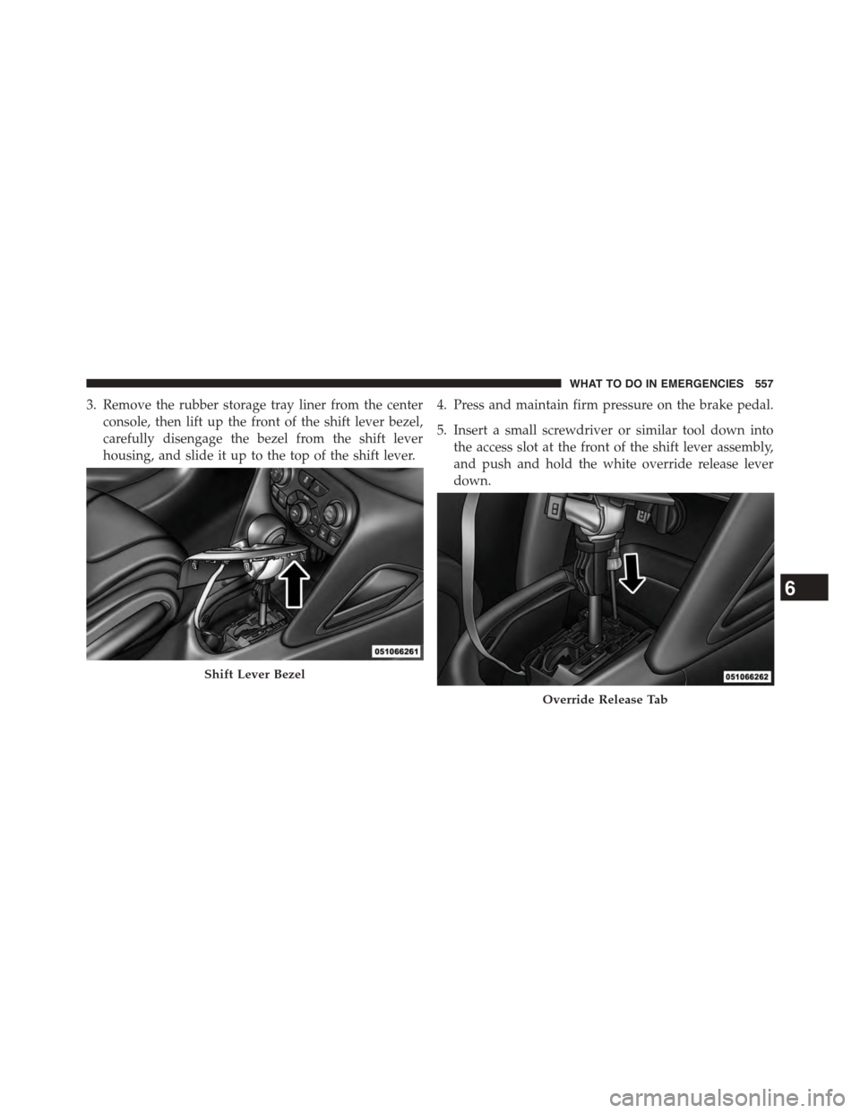 DODGE DART 2015 PF / 1.G Owners Manual 3. Remove the rubber storage tray liner from the center
console, then lift up the front of the shift lever bezel,
carefully disengage the bezel from the shift lever
housing, and slide it up to the top DODGE DART 2015 PF / 1.G Owners Manual 3. Remove the rubber storage tray liner from the center
console, then lift up the front of the shift lever bezel,
carefully disengage the bezel from the shift lever
housing, and slide it up to the top
