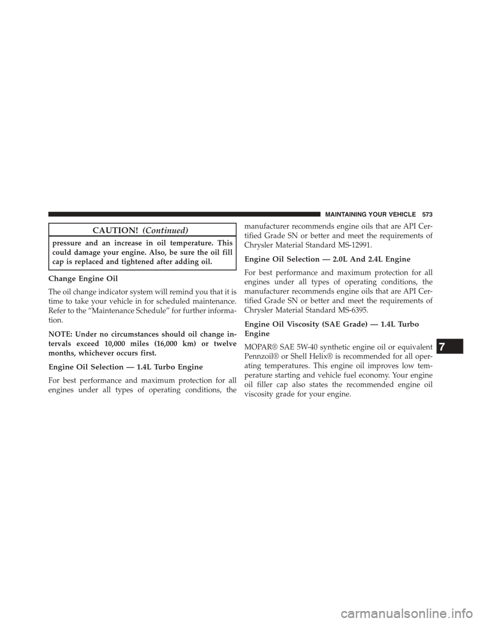 DODGE DART 2015 PF / 1.G Owners Manual CAUTION!(Continued)
pressure and an increase in oil temperature. This
could damage your engine. Also, be sure the oil fill
cap is replaced and tightened after adding oil.
Change Engine Oil
The oil cha