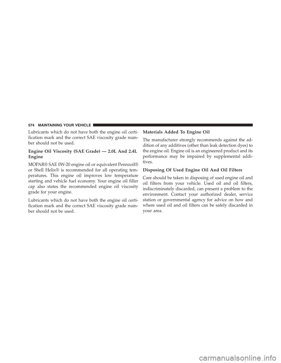 DODGE DART 2015 PF / 1.G Owners Manual Lubricants which do not have both the engine oil certi-
fication mark and the correct SAE viscosity grade num-
ber should not be used.
Engine Oil Viscosity (SAE Grade) — 2.0L And 2.4L
Engine
MOPAR® DODGE DART 2015 PF / 1.G Owners Manual Lubricants which do not have both the engine oil certi-
fication mark and the correct SAE viscosity grade num-
ber should not be used.
Engine Oil Viscosity (SAE Grade) — 2.0L And 2.4L
Engine
MOPAR®