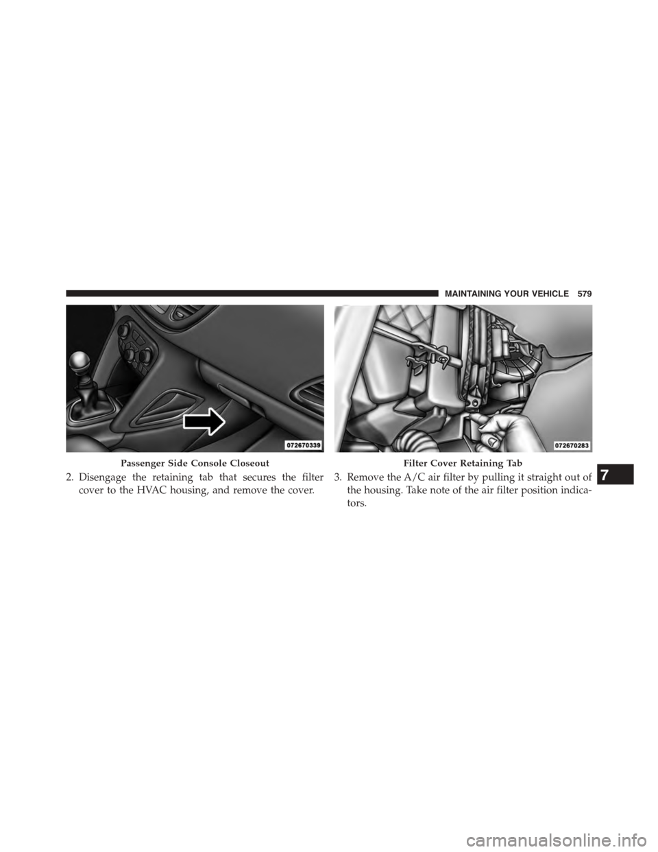DODGE DART 2015 PF / 1.G Workshop Manual 2. Disengage the retaining tab that secures the filter
cover to the HVAC housing, and remove the cover.
3. Remove the A/C air filter by pulling it straight out of
the housing. Take note of the air fil DODGE DART 2015 PF / 1.G Workshop Manual 2. Disengage the retaining tab that secures the filter
cover to the HVAC housing, and remove the cover.
3. Remove the A/C air filter by pulling it straight out of
the housing. Take note of the air fil