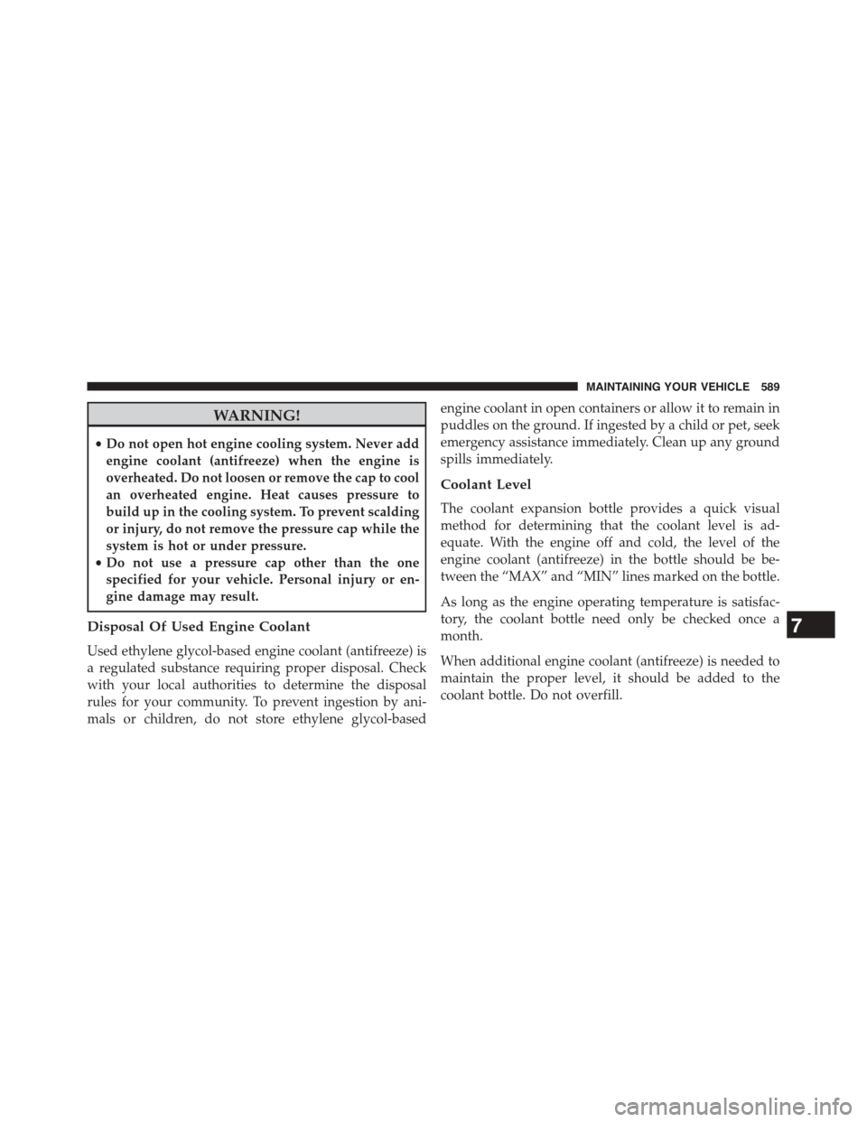 DODGE DART 2015 PF / 1.G User Guide WARNING!
•Do not open hot engine cooling system. Never add
engine coolant (antifreeze) when the engine is
overheated. Do not loosen or remove the cap to cool
an overheated engine. Heat causes pressu DODGE DART 2015 PF / 1.G User Guide WARNING!
•Do not open hot engine cooling system. Never add
engine coolant (antifreeze) when the engine is
overheated. Do not loosen or remove the cap to cool
an overheated engine. Heat causes pressu