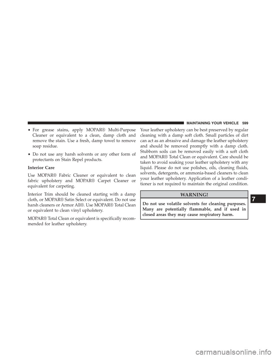DODGE DART 2015 PF / 1.G Repair Manual •For grease stains, apply MOPAR® Multi-Purpose
Cleaner or equivalent to a clean, damp cloth and
remove the stain. Use a fresh, damp towel to remove
soap residue.
•Do not use any harsh solvents or DODGE DART 2015 PF / 1.G Repair Manual •For grease stains, apply MOPAR® Multi-Purpose
Cleaner or equivalent to a clean, damp cloth and
remove the stain. Use a fresh, damp towel to remove
soap residue.
•Do not use any harsh solvents or