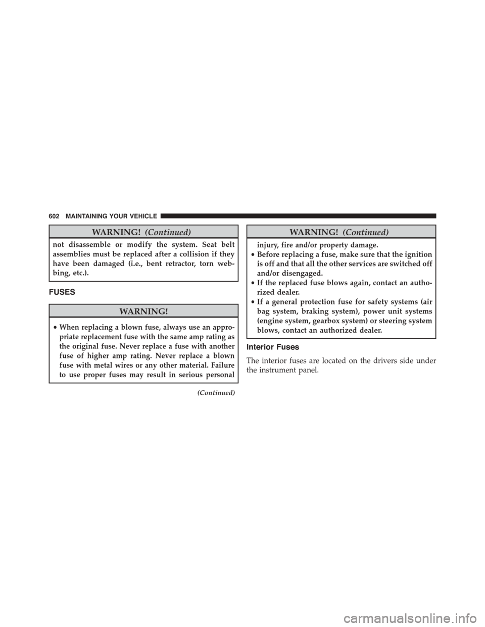 DODGE DART 2015 PF / 1.G Owners Manual WARNING!(Continued)
not disassemble or modify the system. Seat belt
assemblies must be replaced after a collision if they
have been damaged (i.e., bent retractor, torn web-
bing, etc.).
FUSES
WARNING! DODGE DART 2015 PF / 1.G Owners Manual WARNING!(Continued)
not disassemble or modify the system. Seat belt
assemblies must be replaced after a collision if they
have been damaged (i.e., bent retractor, torn web-
bing, etc.).
FUSES
WARNING!