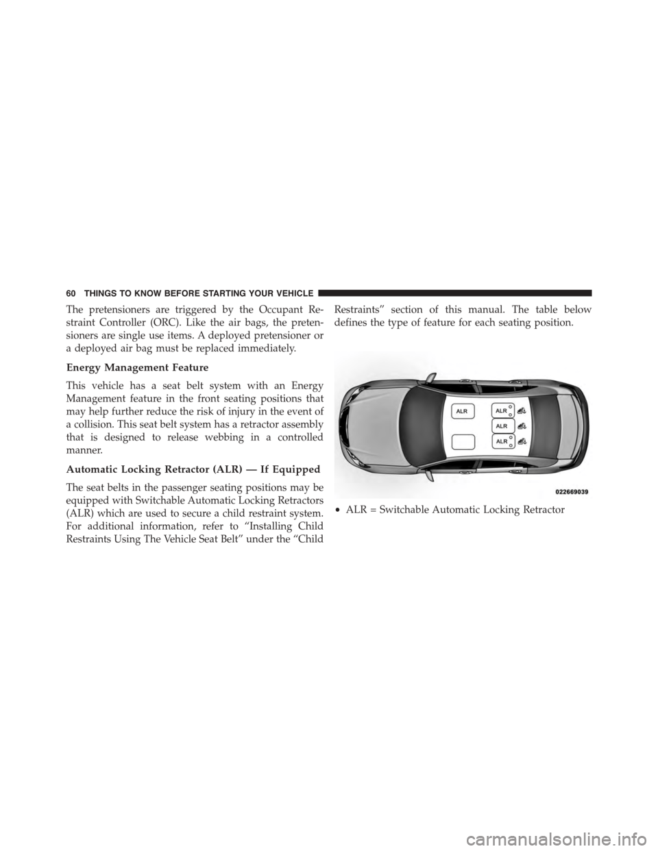 DODGE DART 2015 PF / 1.G Repair Manual The pretensioners are triggered by the Occupant Re-
straint Controller (ORC). Like the air bags, the preten-
sioners are single use items. A deployed pretensioner or
a deployed air bag must be replace DODGE DART 2015 PF / 1.G Repair Manual The pretensioners are triggered by the Occupant Re-
straint Controller (ORC). Like the air bags, the preten-
sioners are single use items. A deployed pretensioner or
a deployed air bag must be replace