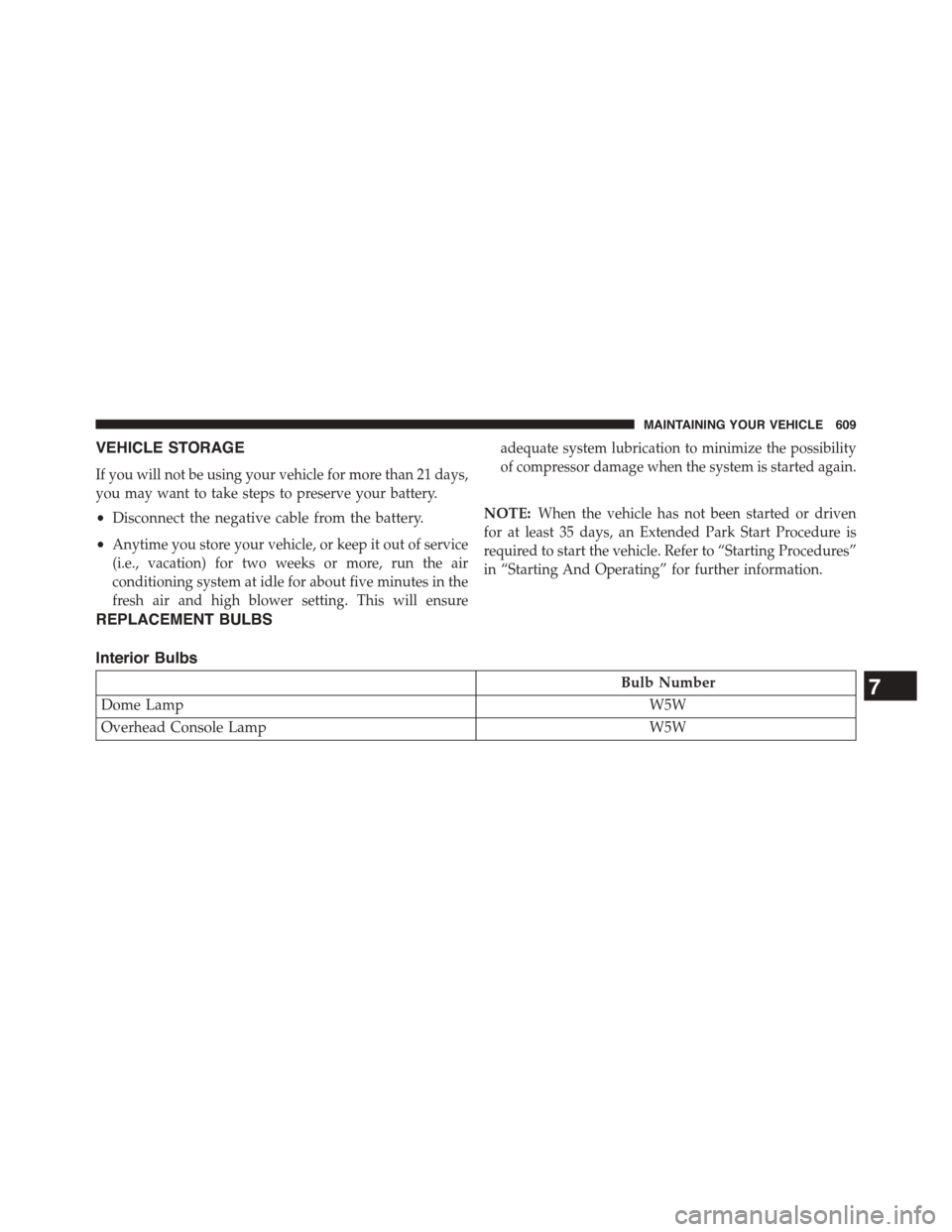 DODGE DART 2015 PF / 1.G Owners Manual VEHICLE STORAGE
If you will not be using your vehicle for more than 21 days,
you may want to take steps to preserve your battery.
•Disconnect the negative cable from the battery.
•Anytime you stor