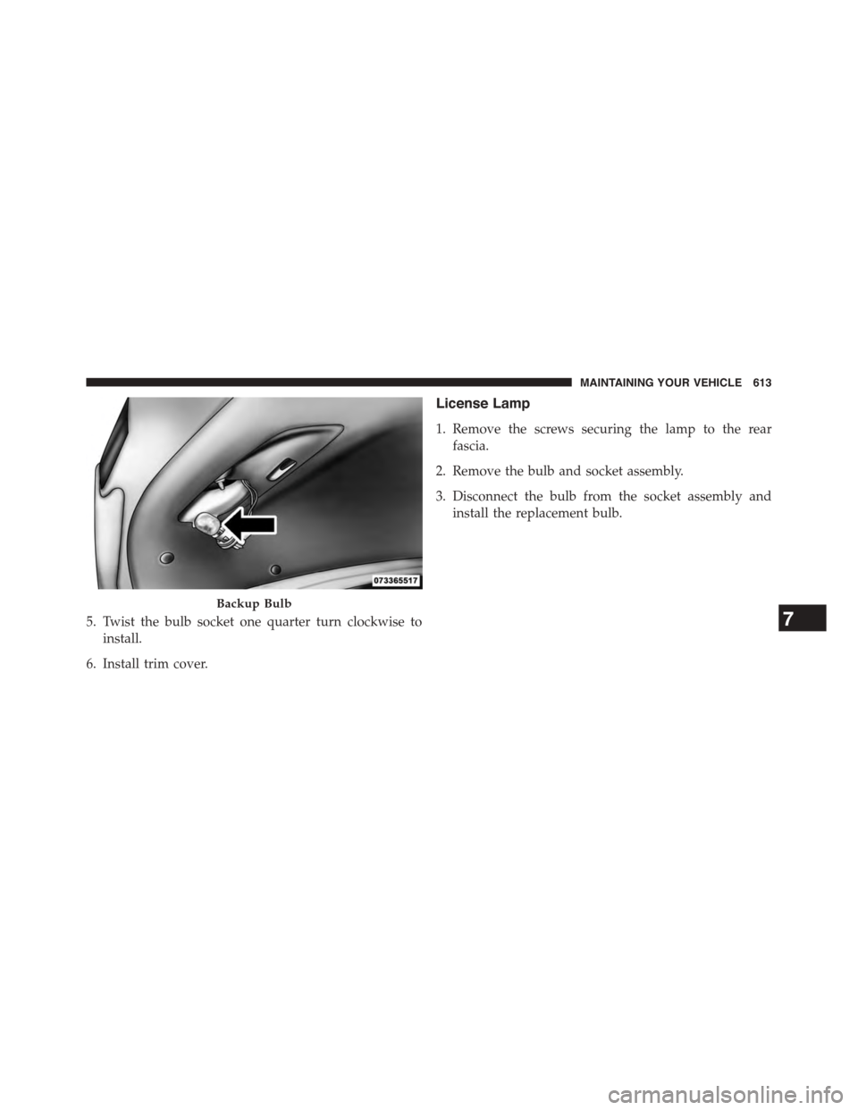 DODGE DART 2015 PF / 1.G User Guide 5. Twist the bulb socket one quarter turn clockwise to
install.
6. Install trim cover.
License Lamp
1. Remove the screws securing the lamp to the rear
fascia.
2. Remove the bulb and socket assembly.
3 DODGE DART 2015 PF / 1.G User Guide 5. Twist the bulb socket one quarter turn clockwise to
install.
6. Install trim cover.
License Lamp
1. Remove the screws securing the lamp to the rear
fascia.
2. Remove the bulb and socket assembly.
3