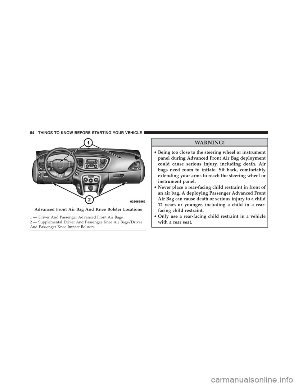 DODGE DART 2015 PF / 1.G Owners Manual WARNING!
•Being too close to the steering wheel or instrument
panel during Advanced Front Air Bag deployment
could cause serious injury, including death. Air
bags need room to inflate. Sit back, com