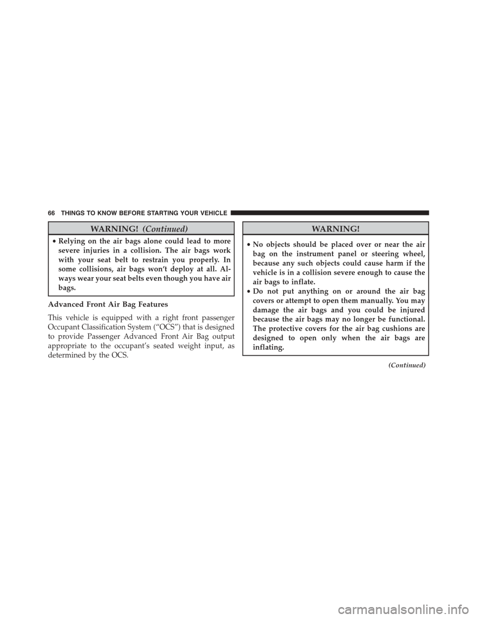 DODGE DART 2015 PF / 1.G Repair Manual WARNING!(Continued)
•Relying on the air bags alone could lead to more
severe injuries in a collision. The air bags work
with your seat belt to restrain you properly. In
some collisions, air bags won