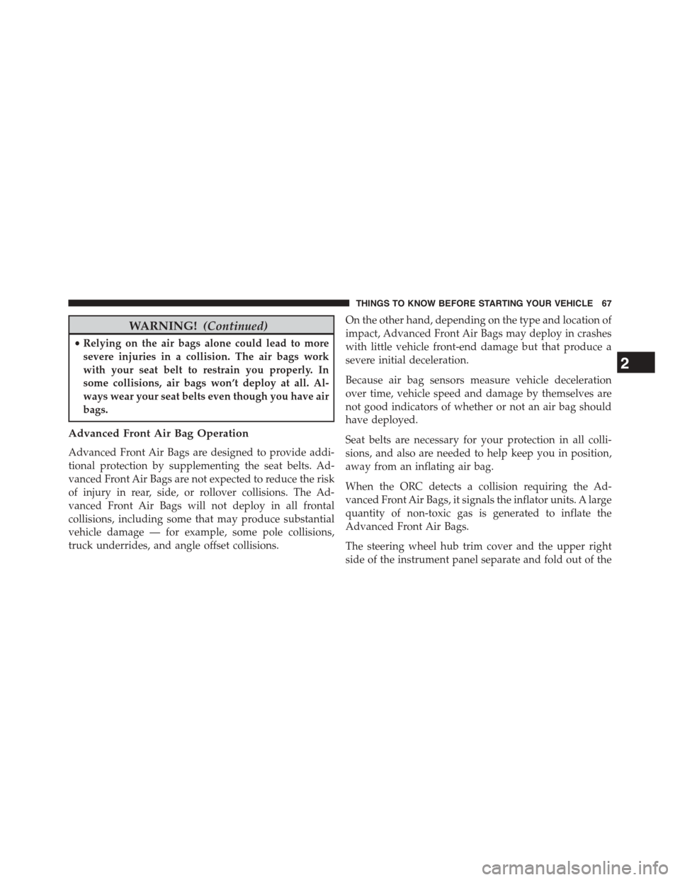 DODGE DART 2015 PF / 1.G Owners Manual WARNING!(Continued)
•Relying on the air bags alone could lead to more
severe injuries in a collision. The air bags work
with your seat belt to restrain you properly. In
some collisions, air bags won