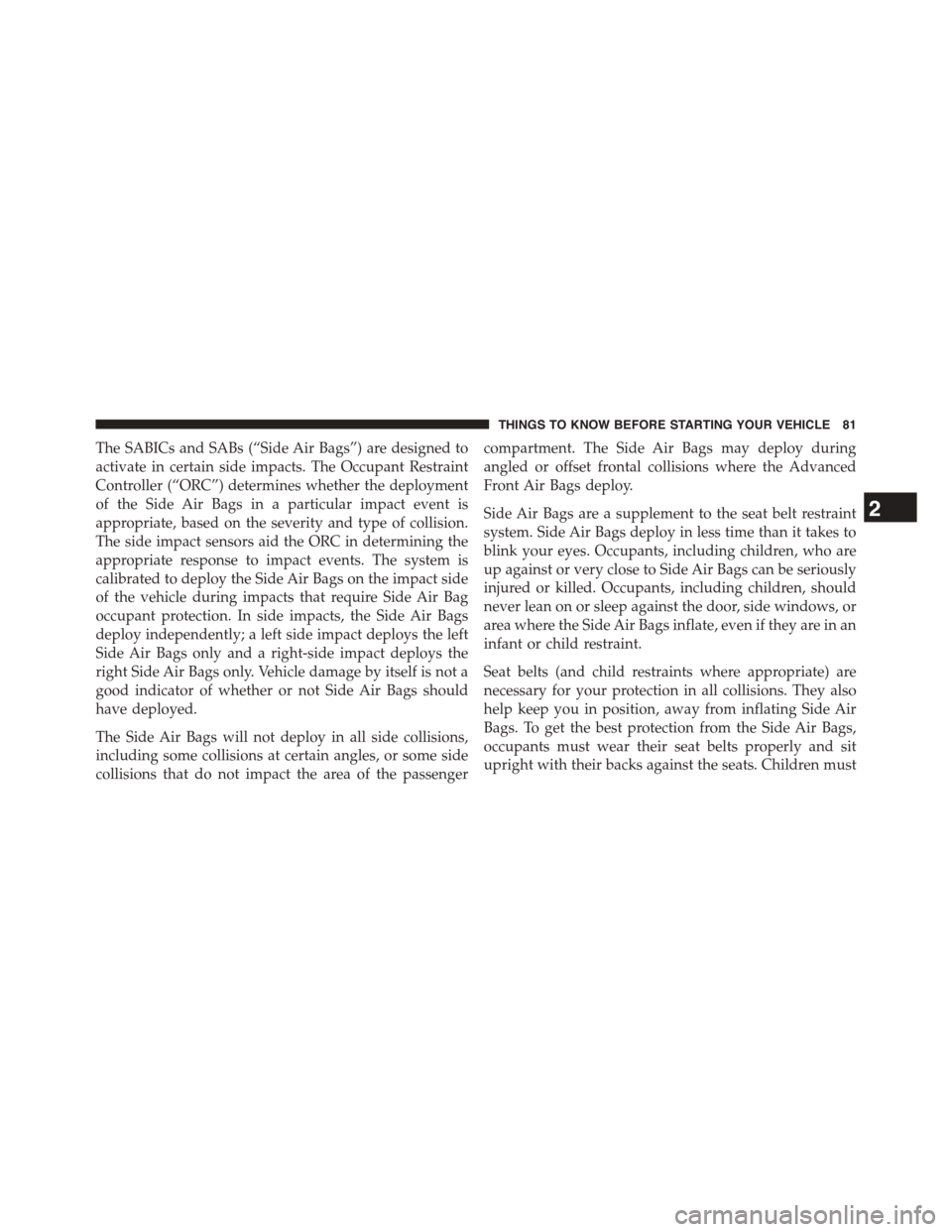 DODGE DART 2015 PF / 1.G Owners Manual The SABICs and SABs (“Side Air Bags”) are designed to
activate in certain side impacts. The Occupant Restraint
Controller (“ORC”) determines whether the deployment
of the Side Air Bags in a pa
