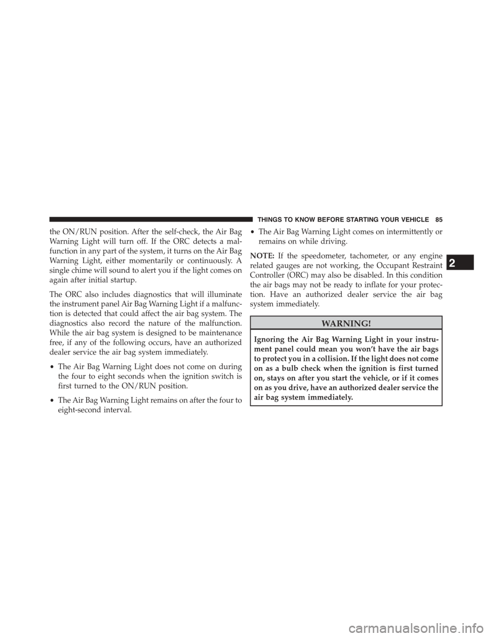DODGE DART 2015 PF / 1.G Owners Manual the ON/RUN position. After the self-check, the Air Bag
Warning Light will turn off. If the ORC detects a mal-
function in any part of the system, it turns on the Air Bag
Warning Light, either momentar DODGE DART 2015 PF / 1.G Owners Manual the ON/RUN position. After the self-check, the Air Bag
Warning Light will turn off. If the ORC detects a mal-
function in any part of the system, it turns on the Air Bag
Warning Light, either momentar