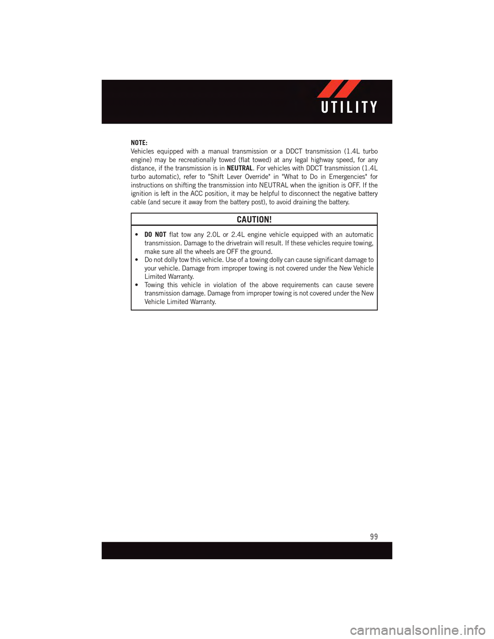 DODGE DART 2015 PF / 1.G User Guide NOTE:
Vehicles equipped with a manual transmission or a DDCT transmission (1.4L turbo
engine) may be recreationally towed (flat towed) at any legal highway speed, for any
distance, if the transmission DODGE DART 2015 PF / 1.G User Guide NOTE:
Vehicles equipped with a manual transmission or a DDCT transmission (1.4L turbo
engine) may be recreationally towed (flat towed) at any legal highway speed, for any
distance, if the transmission