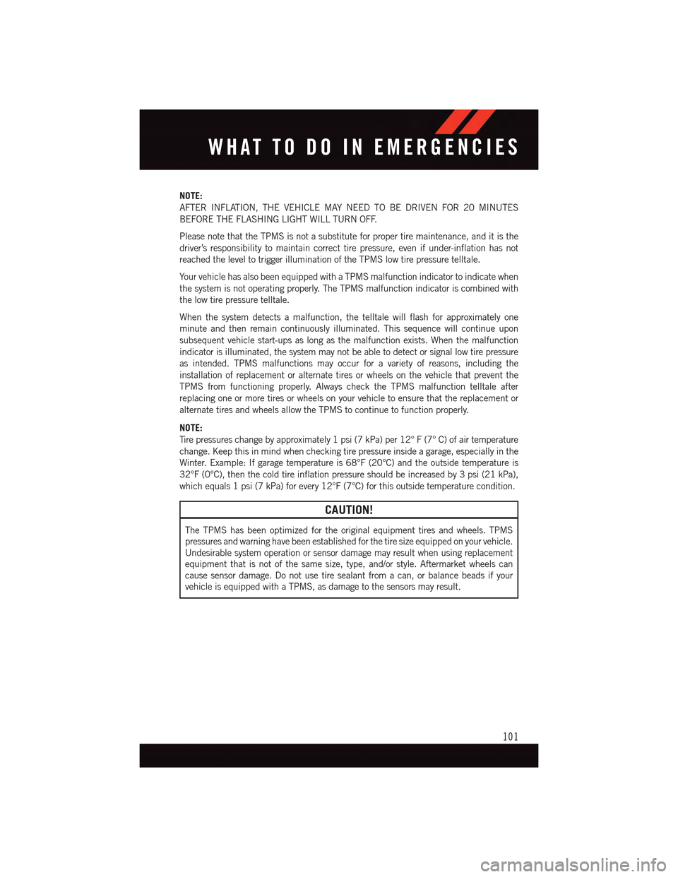 DODGE DART 2015 PF / 1.G User Guide NOTE:
AFTER INFLATION, THE VEHICLE MAY NEED TO BE DRIVEN FOR 20 MINUTES
BEFORE THE FLASHING LIGHT WILL TURN OFF.
Please note that the TPMS is not a substitute for proper tire maintenance, and it is th