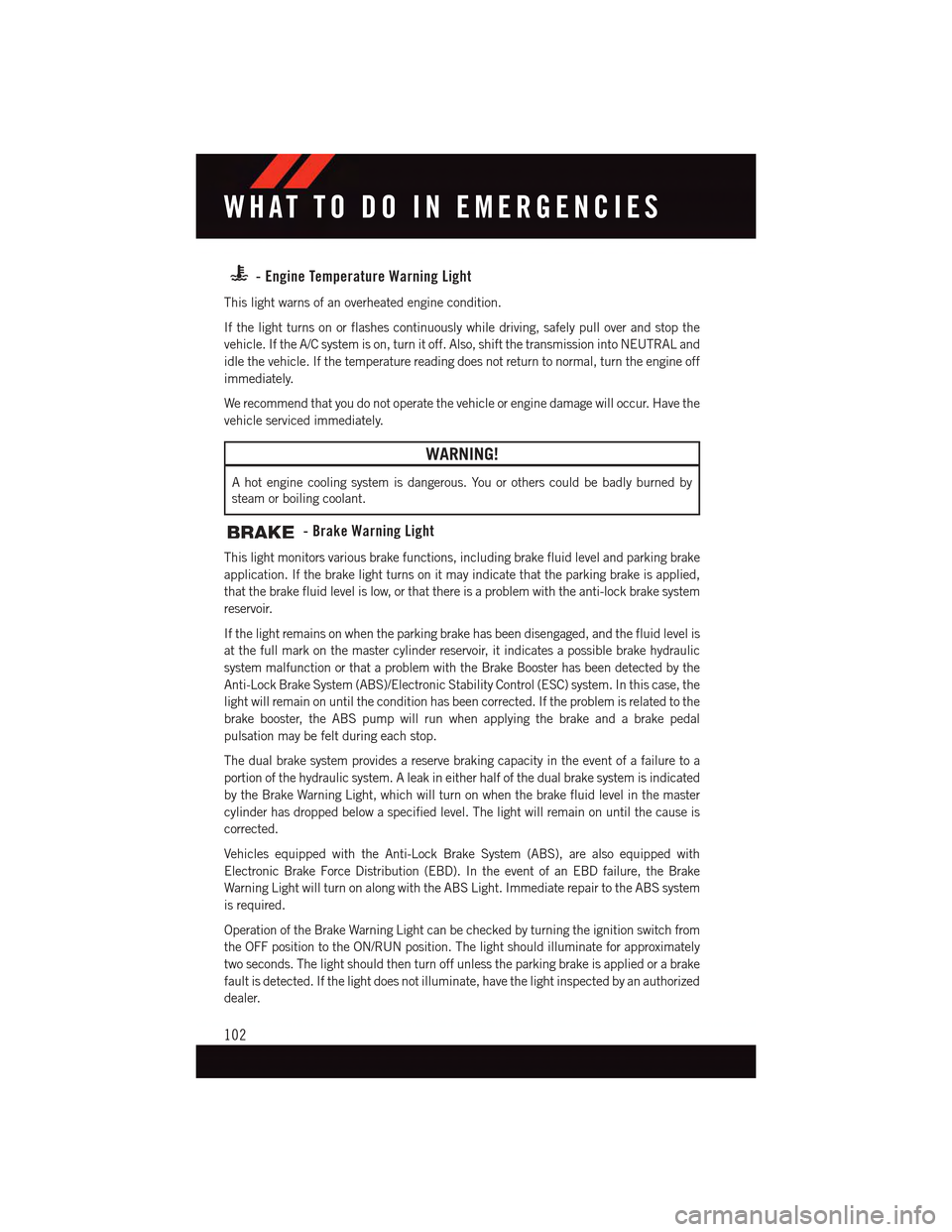 DODGE DART 2015 PF / 1.G User Guide -EngineTemperatureWarningLight
This light warns of an overheated engine condition.
If the light turns on or flashes continuously while driving, safely pull over and stop the
vehicle. If the A/C system DODGE DART 2015 PF / 1.G User Guide -EngineTemperatureWarningLight
This light warns of an overheated engine condition.
If the light turns on or flashes continuously while driving, safely pull over and stop the
vehicle. If the A/C system