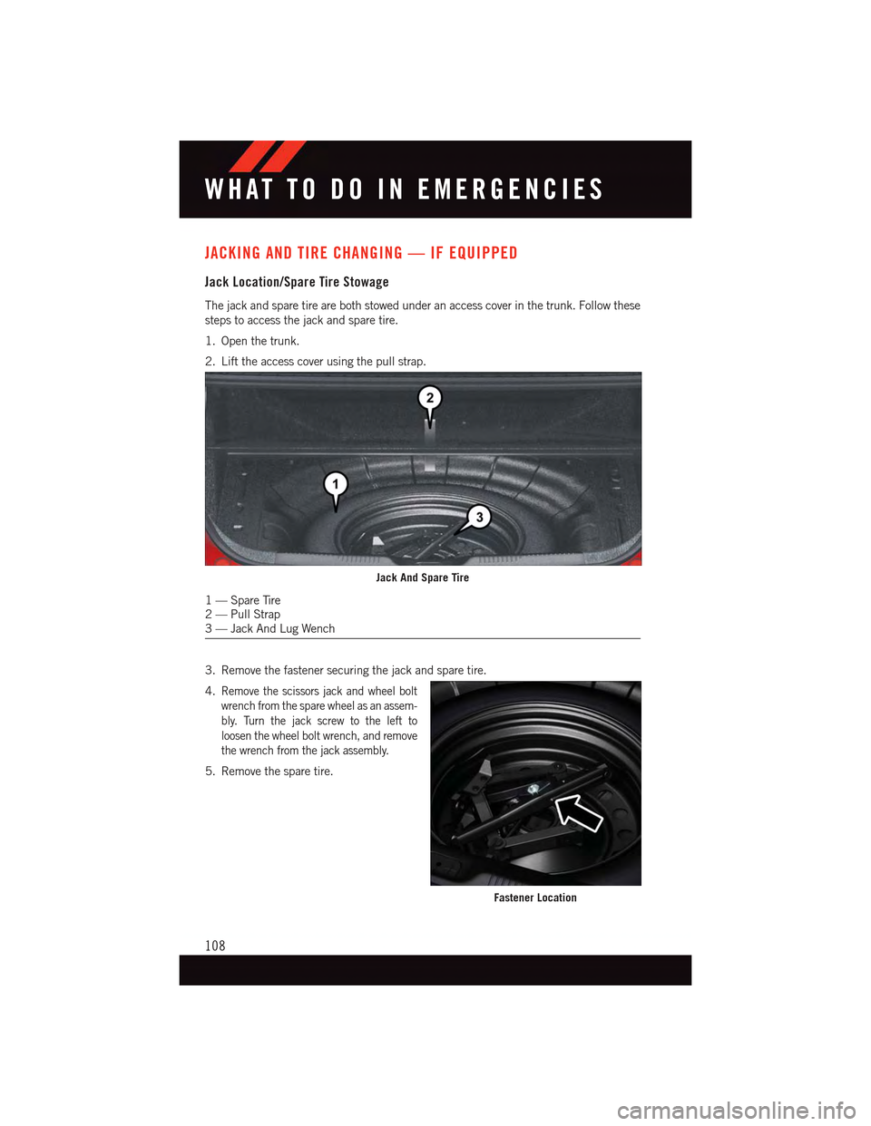 DODGE DART 2015 PF / 1.G User Guide JACKING AND TIRE CHANGING — IF EQUIPPED
Jack Location/Spare Tire Stowage
The jack and spare tire are both stowed under an access cover in the trunk. Follow these
steps to access the jack and spare t DODGE DART 2015 PF / 1.G User Guide JACKING AND TIRE CHANGING — IF EQUIPPED
Jack Location/Spare Tire Stowage
The jack and spare tire are both stowed under an access cover in the trunk. Follow these
steps to access the jack and spare t