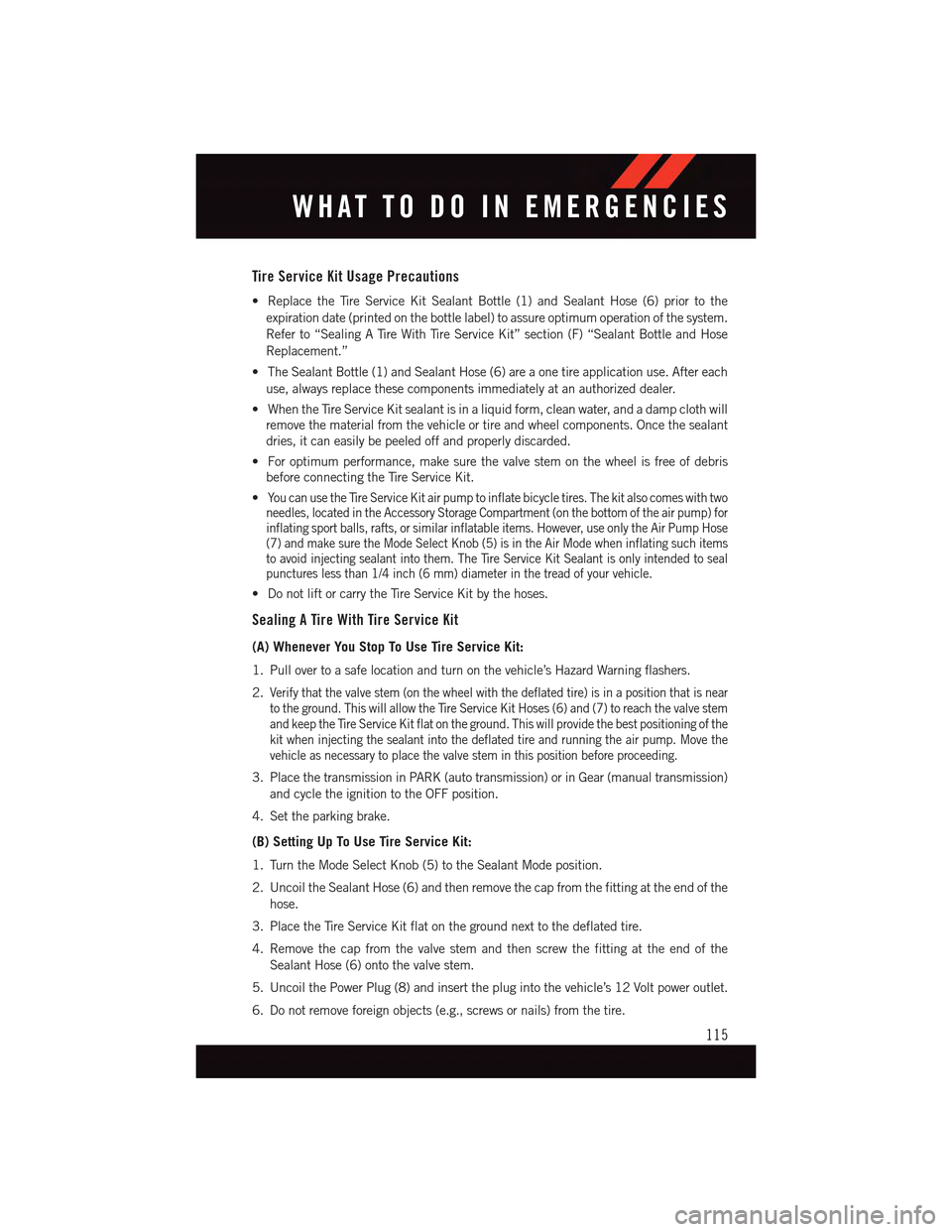 DODGE DART 2015 PF / 1.G User Guide Tire Service Kit Usage Precautions
•ReplacetheTireServiceKitSealantBottle(1)andSealantHose(6)priortothe
expiration date (printed on the bottle label) to assure optimum operation of the system.
Refer